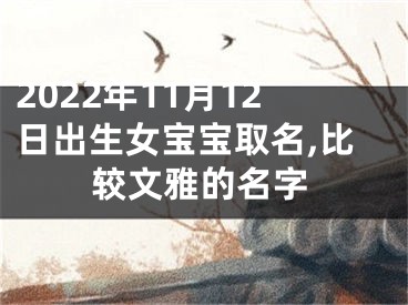 2022年11月12日出生女宝宝取名,比较文雅的名字