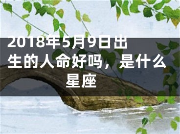 2018年5月9日出生的人命好吗，是什么星座 