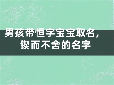 男孩带恒字宝宝取名,锲而不舍的名字