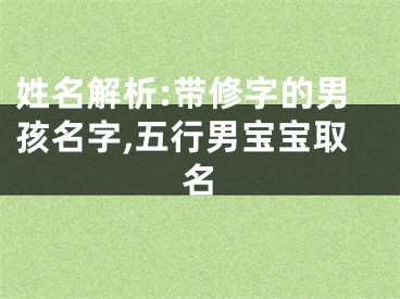 姓名解析:带修字的男孩名字,五行男宝宝取名