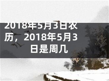 2018年5月3日农历，2018年5月3日是周几 