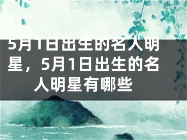 5月1日出生的名人明星，5月1日出生的名人明星有哪些 