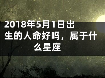 2018年5月1日出生的人命好吗，属于什么星座 