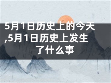 5月1日历史上的今天,5月1日历史上发生了什么事