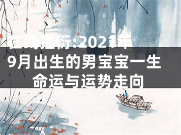 在线推衍:2021年9月出生的男宝宝一生命运与运势走向