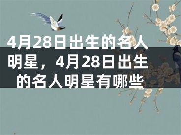 4月28日出生的名人明星，4月28日出生的名人明星有哪些 