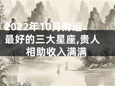 2022年10月财运最好的三大星座,贵人相助收入满满