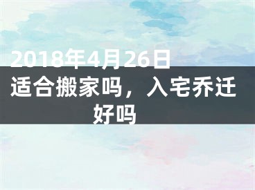 2018年4月26日适合搬家吗，入宅乔迁好吗 