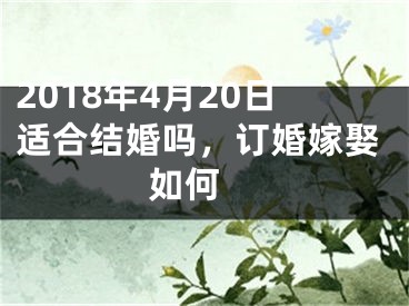 2018年4月20日适合结婚吗，订婚嫁娶如何 