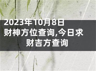 2023年10月8日财神方位查询,今日求财吉方查询