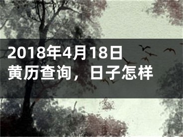 2018年4月18日黄历查询，日子怎样 