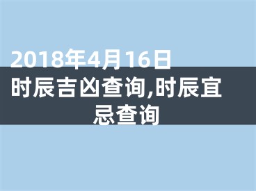 2018年4月16日时辰吉凶查询,时辰宜忌查询