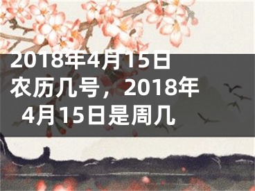 2018年4月15日农历几号，2018年4月15日是周几 