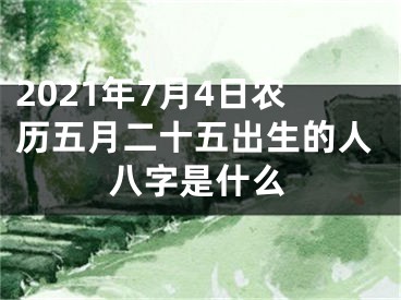 2021年7月4日农历五月二十五出生的人八字是什么