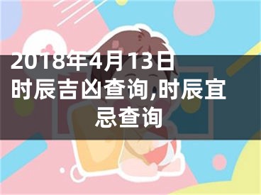 2018年4月13日时辰吉凶查询,时辰宜忌查询