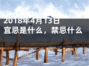 2018年4月13日宜忌是什么，禁忌什么 