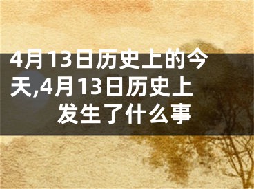 4月13日历史上的今天,4月13日历史上发生了什么事