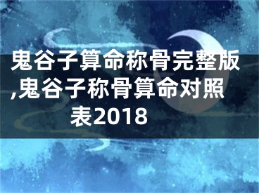 鬼谷子算命称骨完整版,鬼谷子称骨算命对照表2018