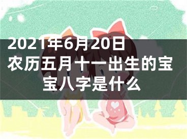 2021年6月20日农历五月十一出生的宝宝八字是什么