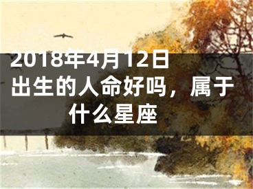 2018年4月12日出生的人命好吗，属于什么星座 