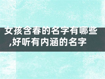 女孩含春的名字有哪些,好听有内涵的名字