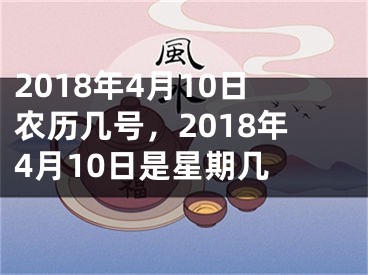 2018年4月10日农历几号，2018年4月10日是星期几 