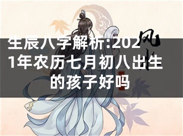 生辰八字解析:2021年农历七月初八出生的孩子好吗