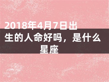 2018年4月7日出生的人命好吗，是什么星座 