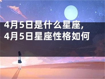 4月5日是什么星座,4月5日星座性格如何 