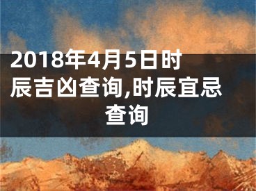 2018年4月5日时辰吉凶查询,时辰宜忌查询