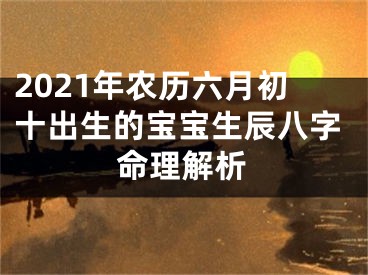 2021年农历六月初十出生的宝宝生辰八字命理解析