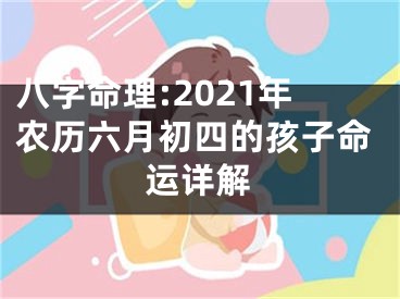 八字命理:2021年农历六月初四的孩子命运详解