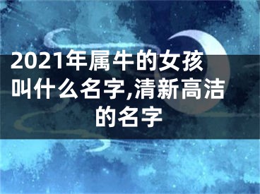 2021年属牛的女孩叫什么名字,清新高洁的名字