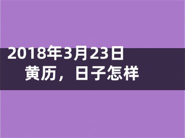 2018年3月23日黄历，日子怎样 