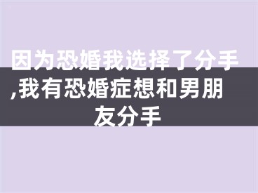 因为恐婚我选择了分手,我有恐婚症想和男朋友分手