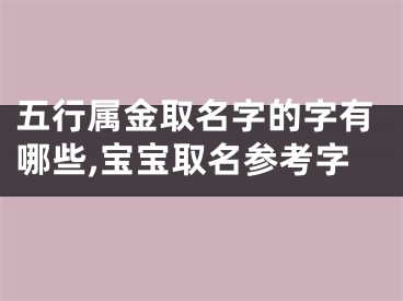 五行属金取名字的字有哪些,宝宝取名参考字