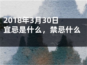 2018年3月30日宜忌是什么，禁忌什么 