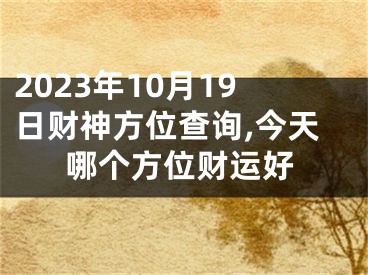 2023年10月19日财神方位查询,今天哪个方位财运好