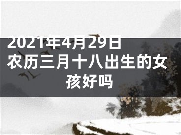 2021年4月29日农历三月十八出生的女孩好吗