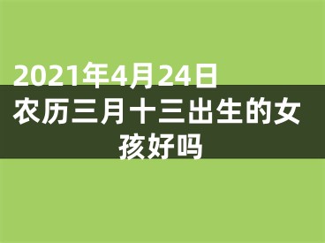 2021年4月24日农历三月十三出生的女孩好吗