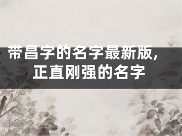 带昌字的名字最新版,正直刚强的名字