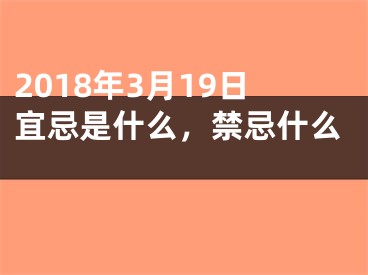 2018年3月19日宜忌是什么，禁忌什么 