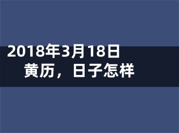 2018年3月18日黄历，日子怎样 