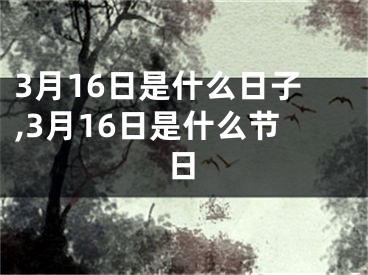 3月16日是什么日子,3月16日是什么节日