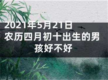 2021年5月21日农历四月初十出生的男孩好不好