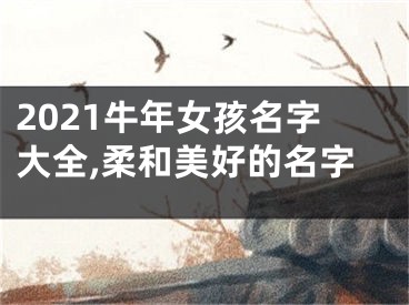 2021牛年女孩名字大全,柔和美好的名字