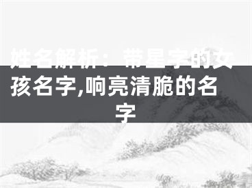 姓名解析：带星字的女孩名字,响亮清脆的名字