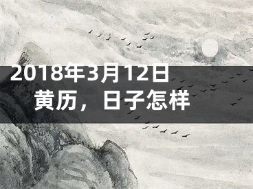 2018年3月12日黄历，日子怎样 