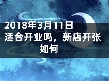 2018年3月11日适合开业吗，新店开张如何 