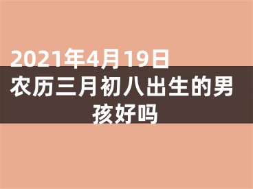 2021年4月19日农历三月初八出生的男孩好吗